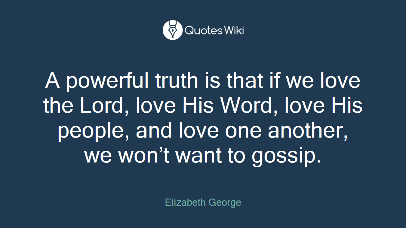 A powerful truth is that if we love the Lord, love His Word, love His people, and love one another, we won’t want to gossip.