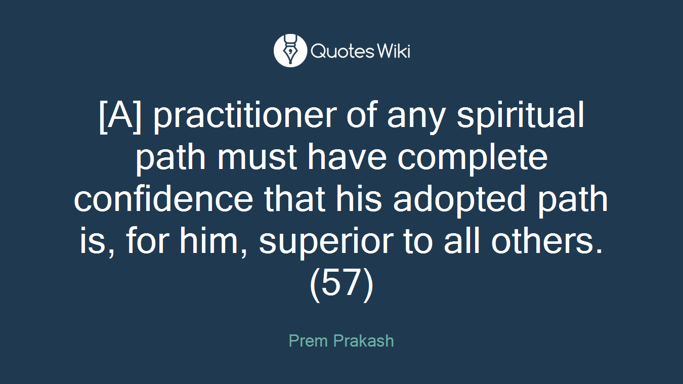 [A] practitioner of any spiritual path must have complete confidence that his adopted path is, for him, superior to all others. (57)