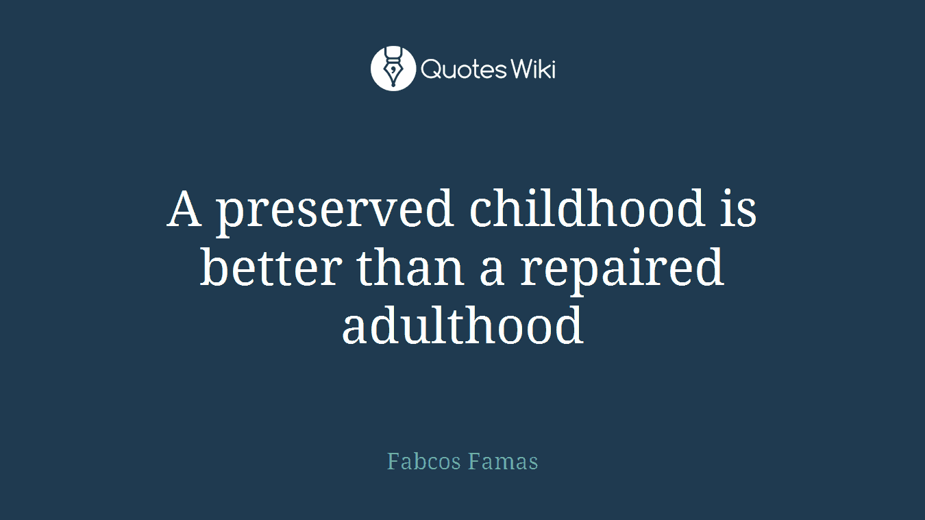 A preserved childhood is better than a repaired adulthood