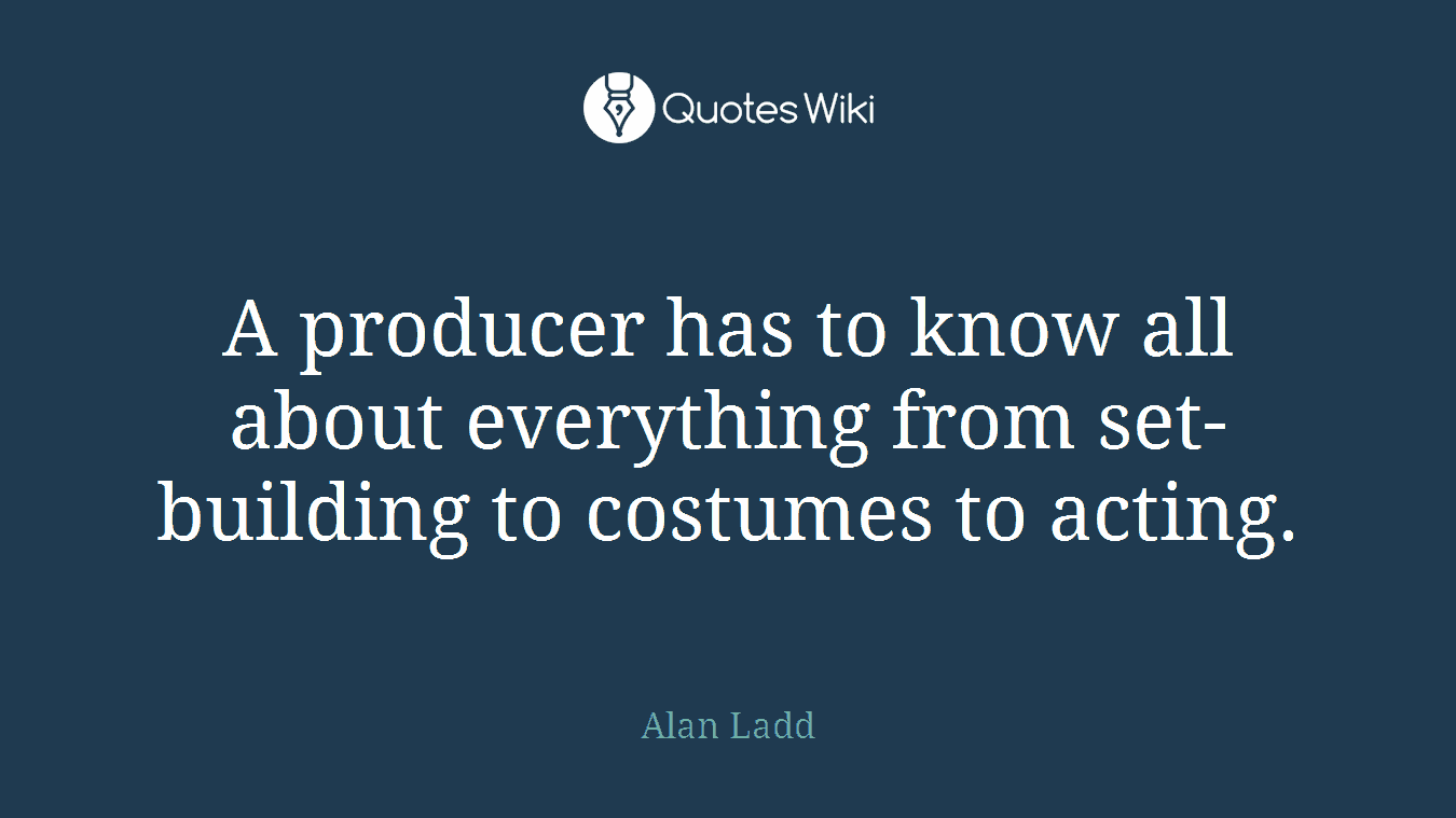 A producer has to know all about everything from set-building to costumes to acting.