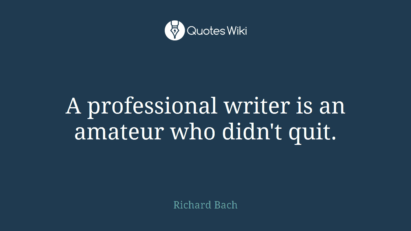 A professional writer is an amateur who didn't quit.