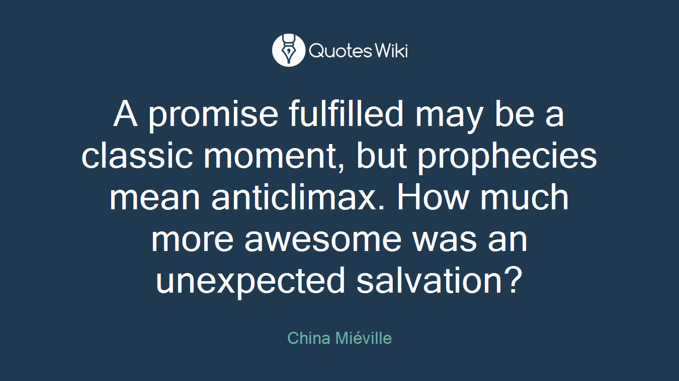 A promise fulfilled may be a classic moment, but prophecies mean anticlimax. How much more awesome was an unexpected salvation?