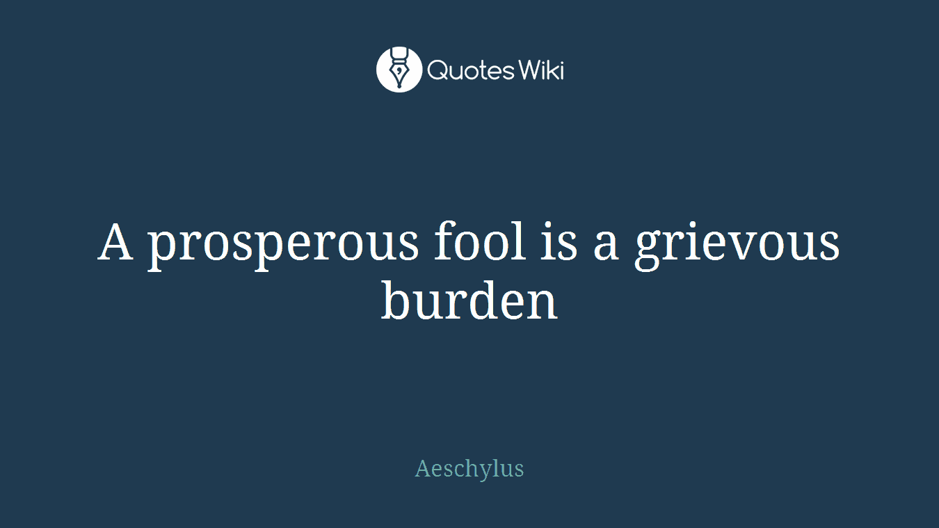 A prosperous fool is a grievous burden