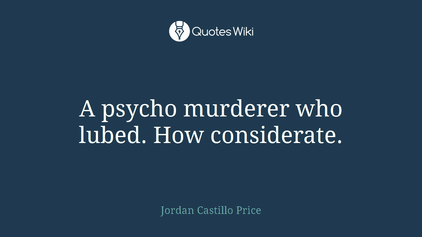 A psycho murderer who lubed. How considerate.