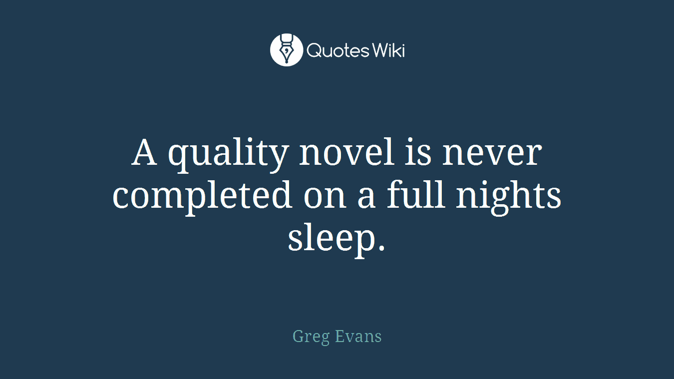 A quality novel is never completed on a full nights sleep.