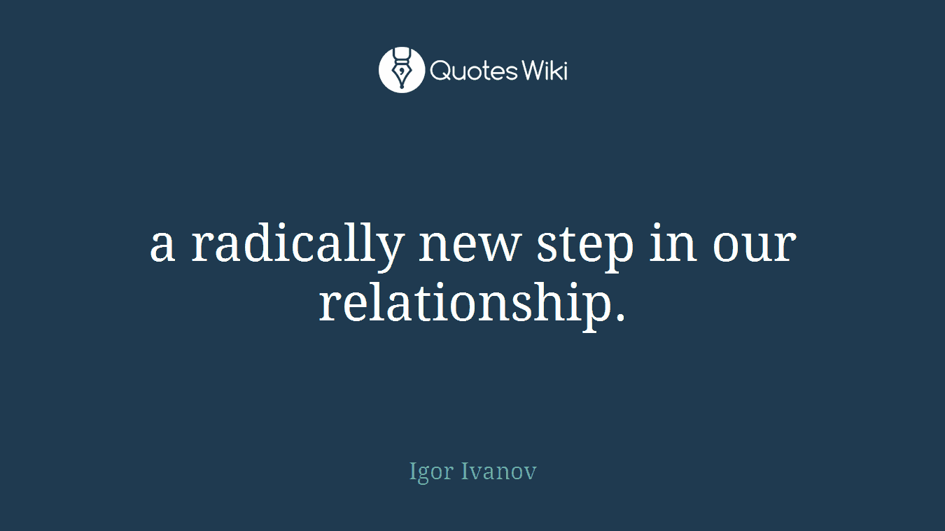 a radically new step in our relationship.