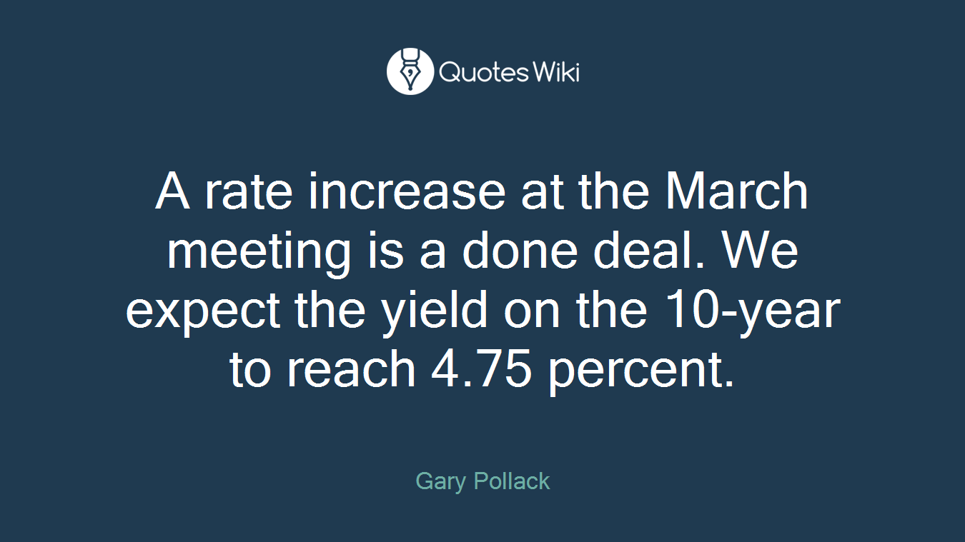 A rate increase at the March meeting is a done deal. We expect the yield on the 10-year to reach 4.75 percent.