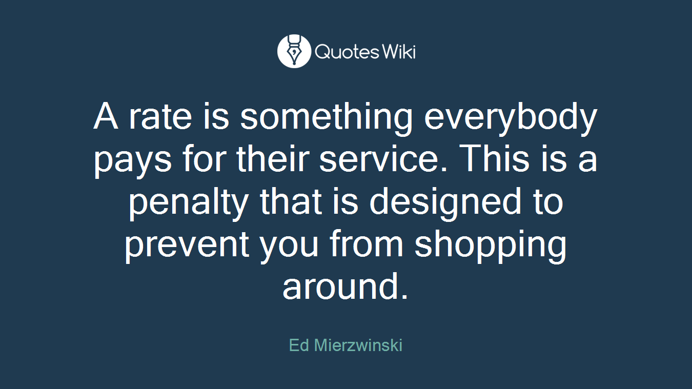 A rate is something everybody pays for their service. This is a penalty that is designed to prevent you from shopping around.