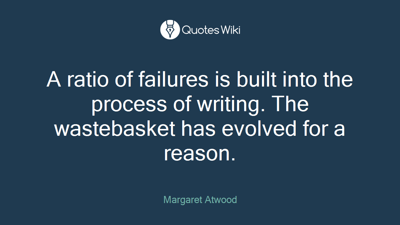 A ratio of failures is built into the process of writing. The wastebasket has evolved for a reason.