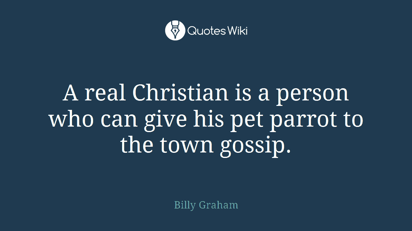 A real Christian is a person who can give his pet parrot to the town gossip.