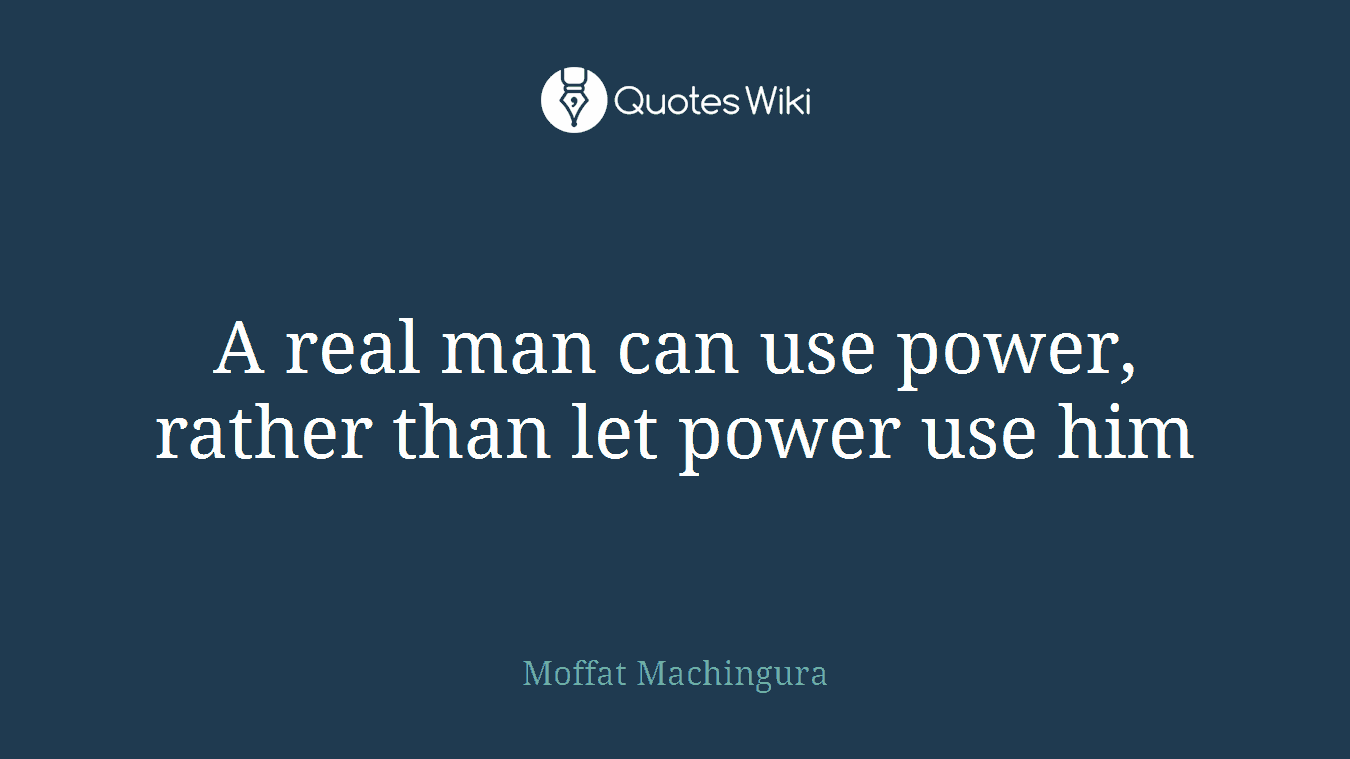 A real man can use power, rather than let power use him
