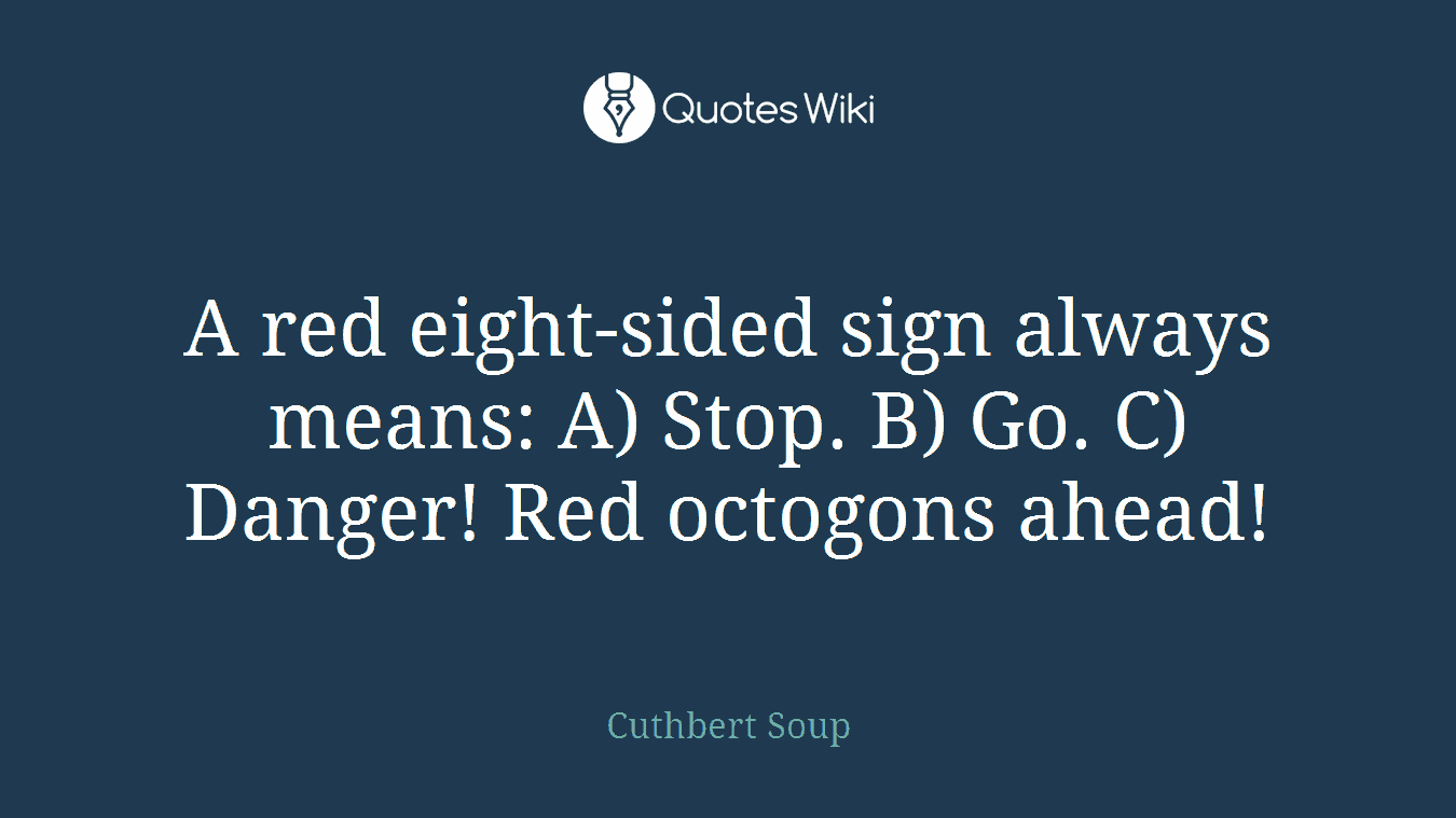A red eight-sided sign always means: A) Stop. B) Go. C) Danger! Red octogons ahead!
