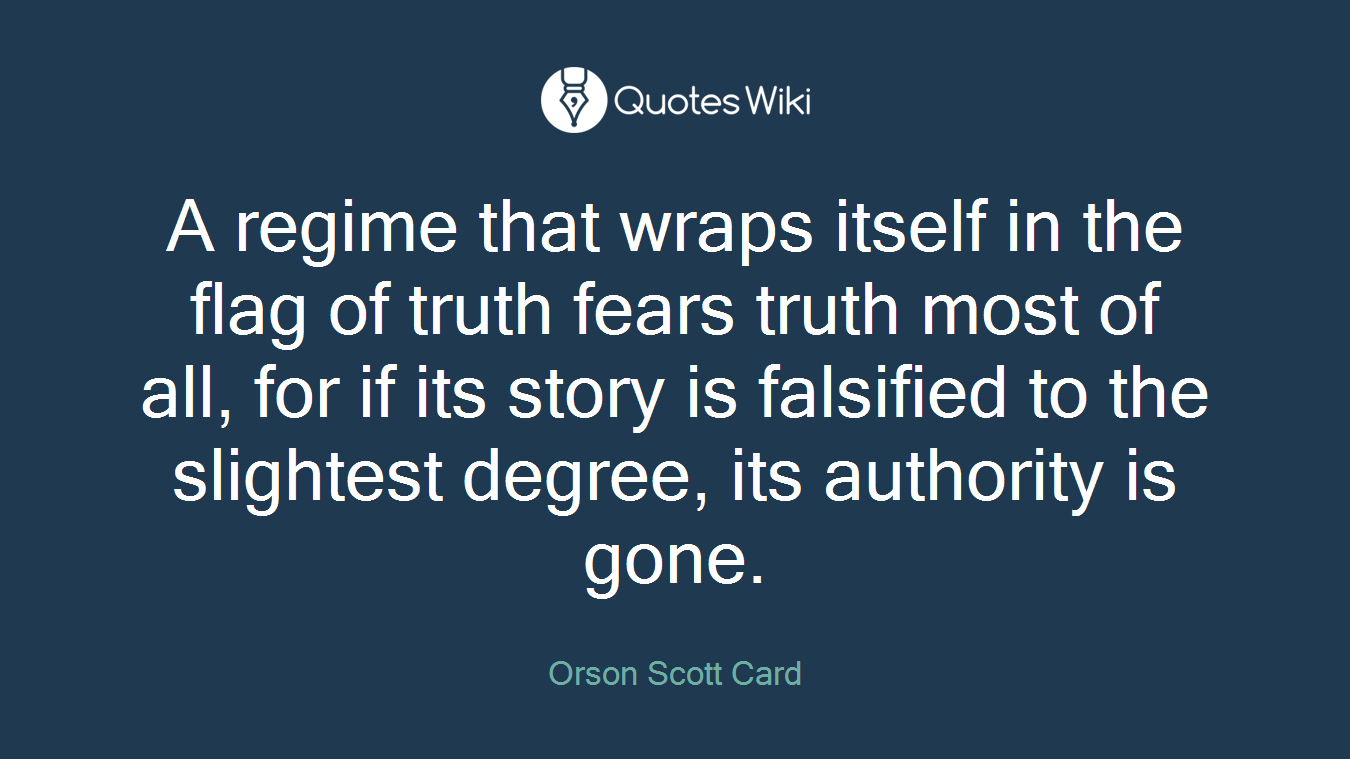 A regime that wraps itself in the flag of truth fears truth most of all, for if its story is falsified to the slightest degree, its authority is gone.