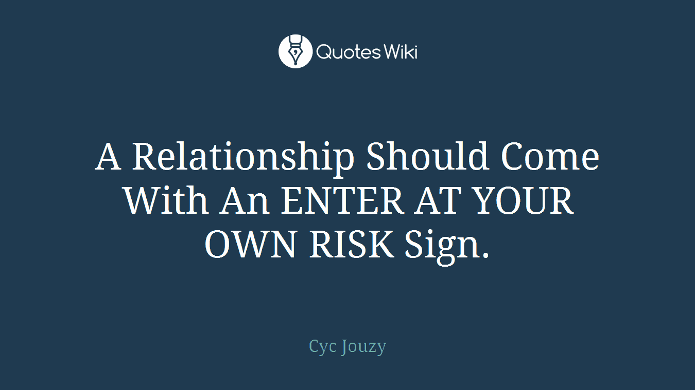 A Relationship Should Come With An ENTER AT YOUR OWN RISK Sign.