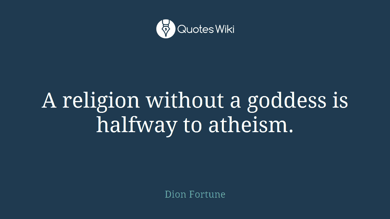 A religion without a goddess is halfway to atheism.