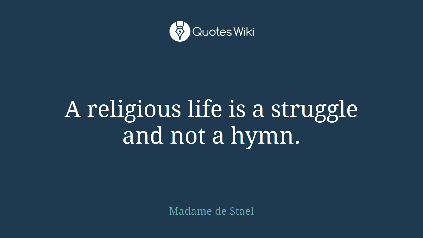 A religious life is a struggle and not a hymn.