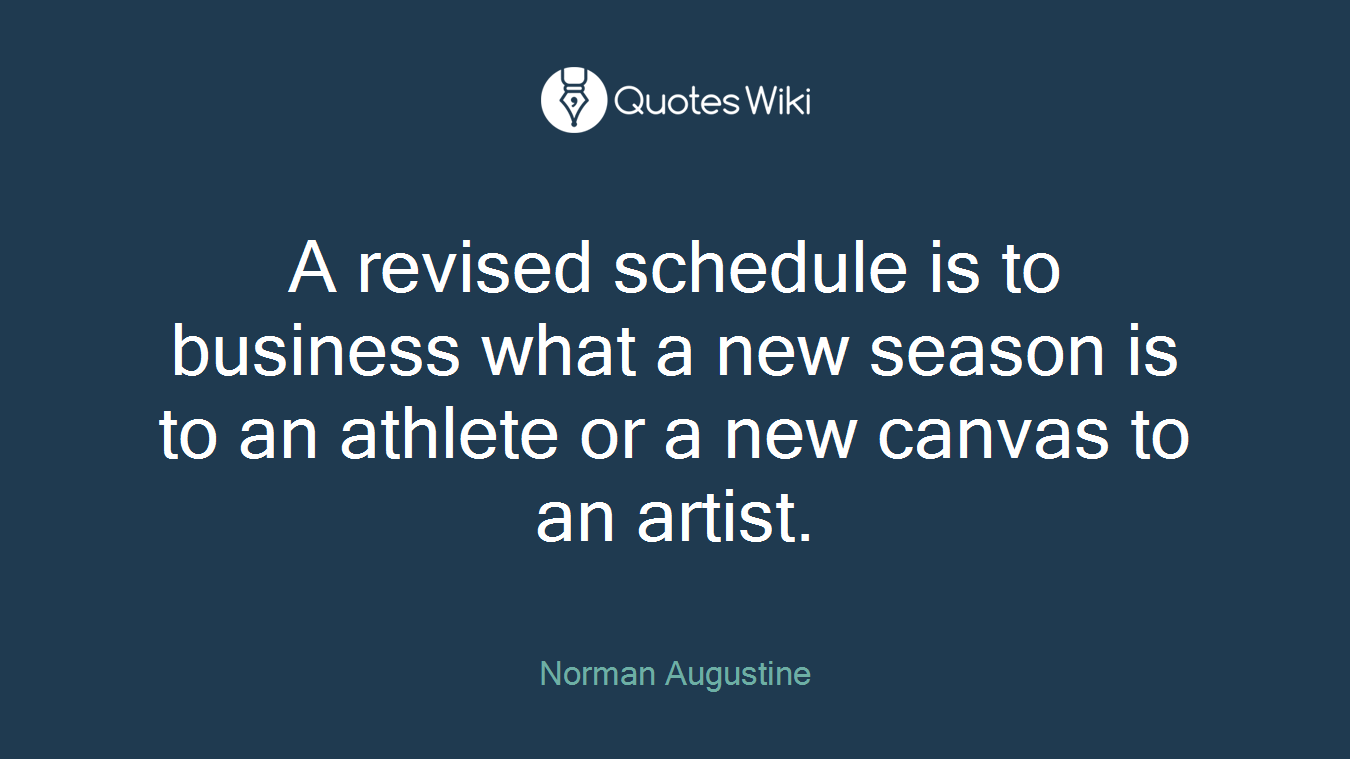 A revised schedule is to business what a new season is to an athlete or a new canvas to an artist.