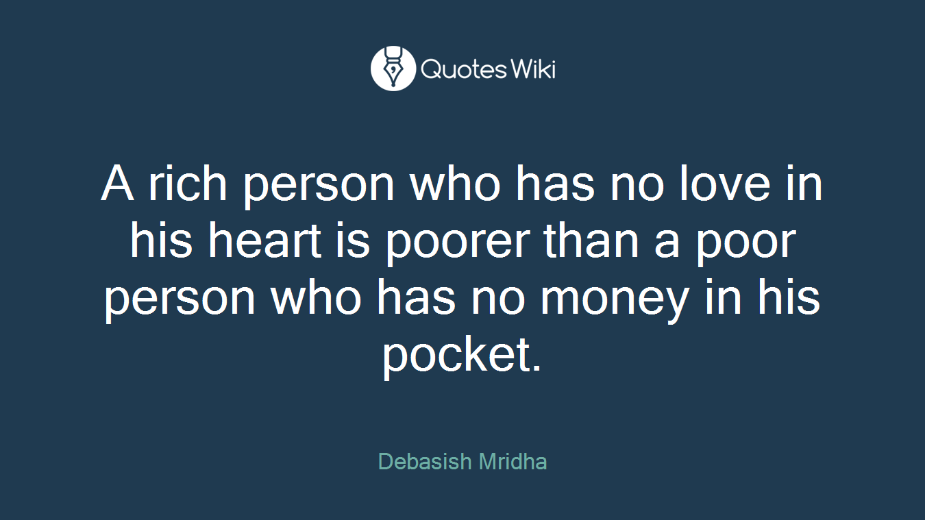 A rich person who has no love in his heart is poorer than a poor person who has no money in his pocket.
