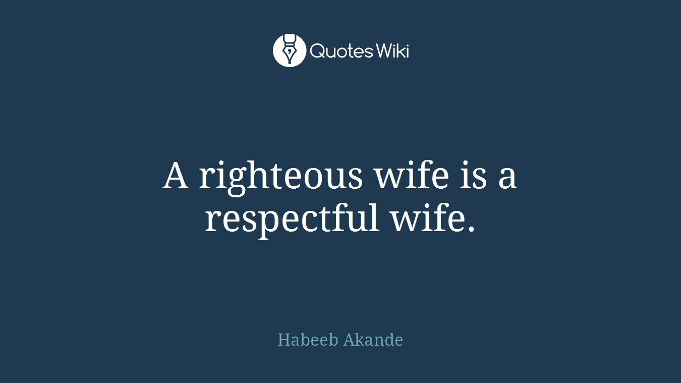 A righteous wife is a respectful wife.