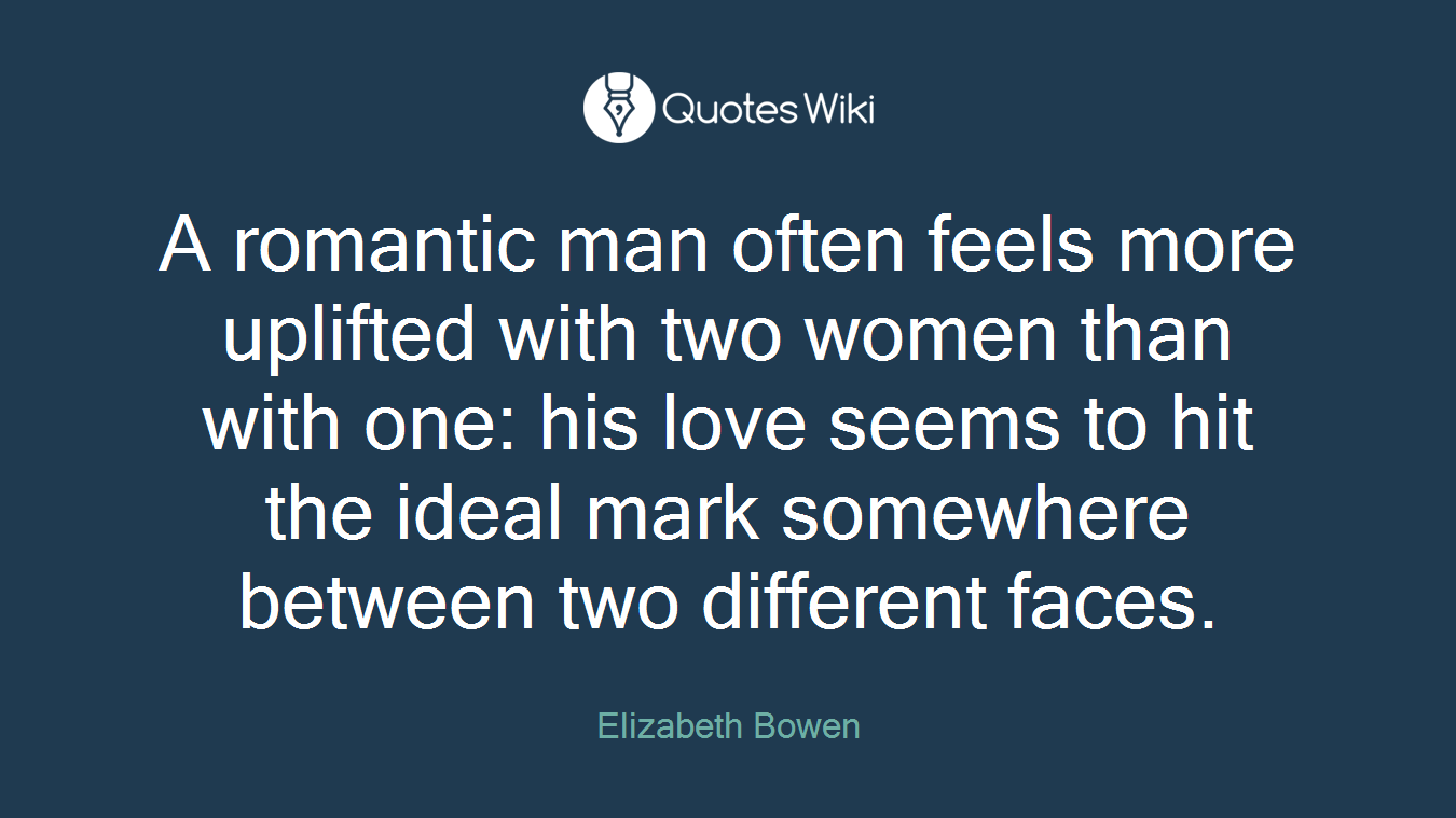 A romantic man often feels more uplifted with two women than with one: his love seems to hit the ideal mark somewhere between two different faces.