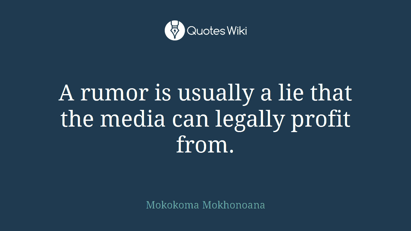 A rumor is usually a lie that the media can legally profit from.