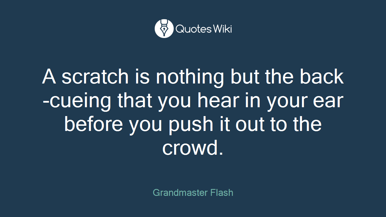 A scratch is nothing but the back-cueing that you hear in your ear before you push it out to the crowd.