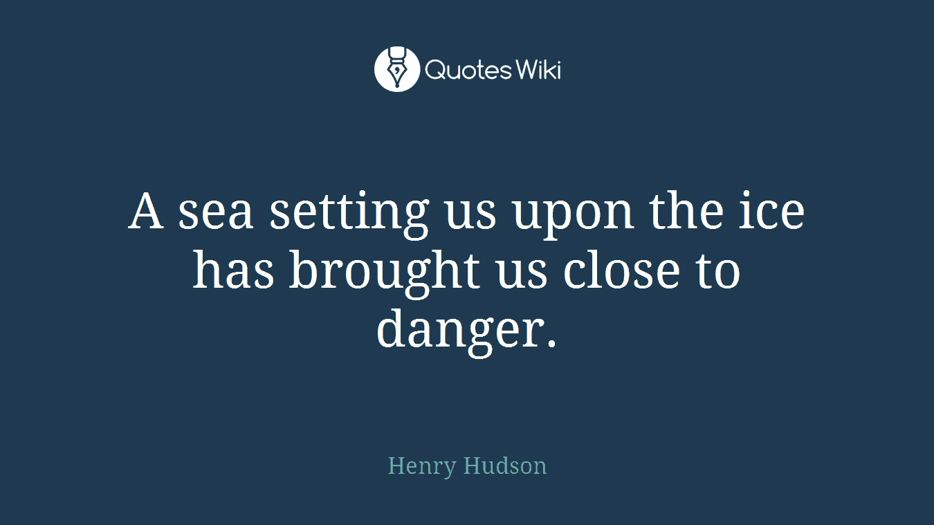 A sea setting us upon the ice has brought us close to danger.