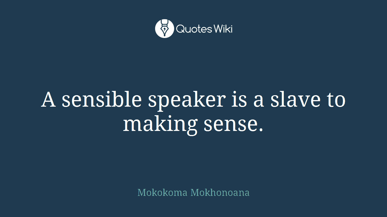 A sensible speaker is a slave to making sense.