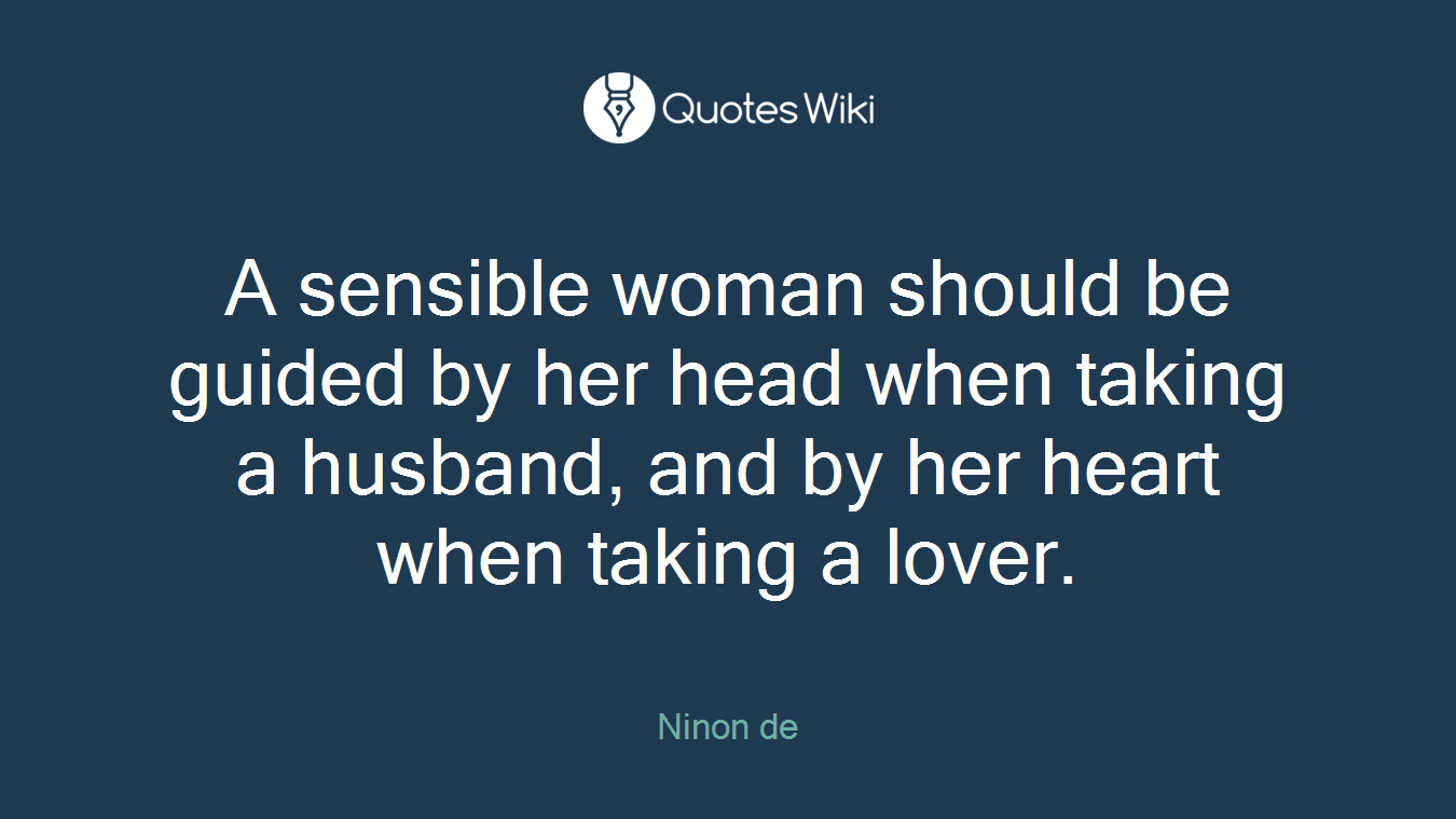 A sensible woman should be guided by her head when taking a husband, and by her heart when taking a lover.