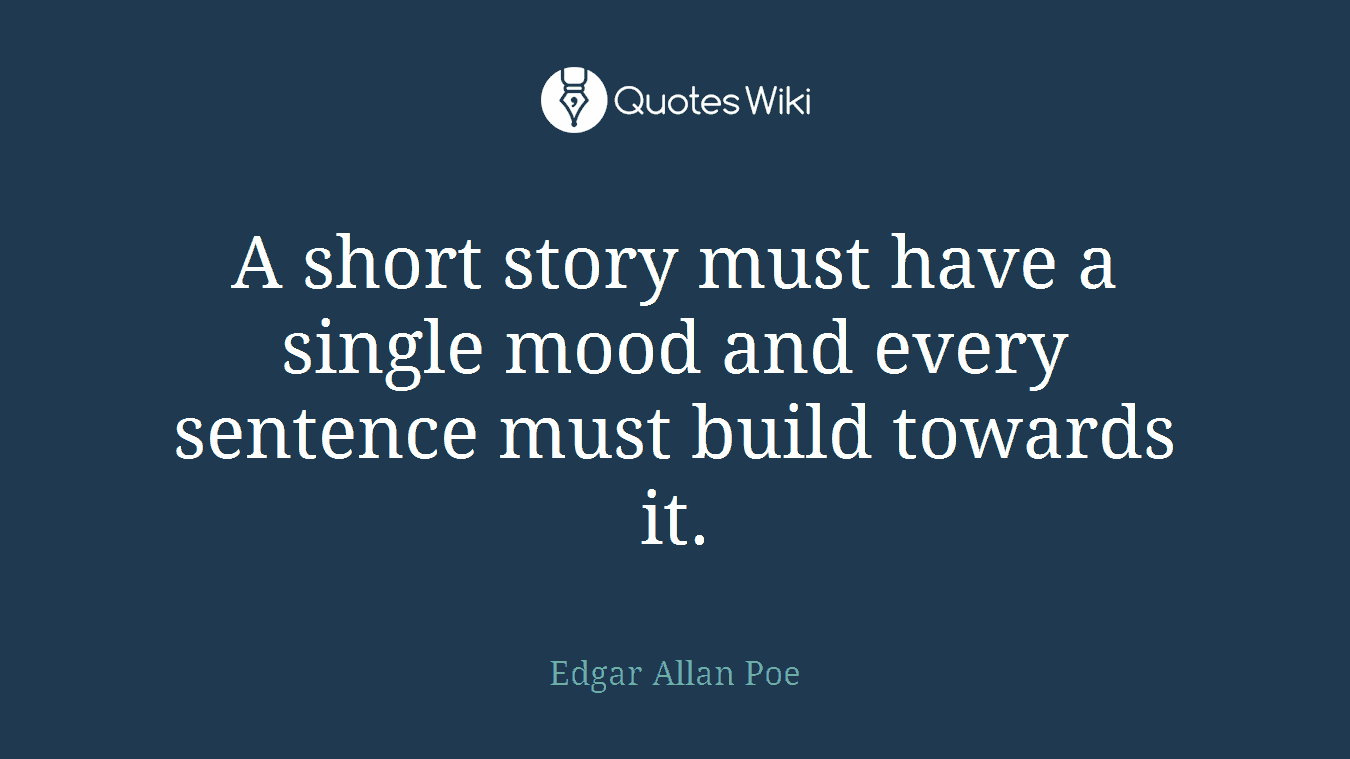 A short story must have a single mood and every sentence must build towards it.