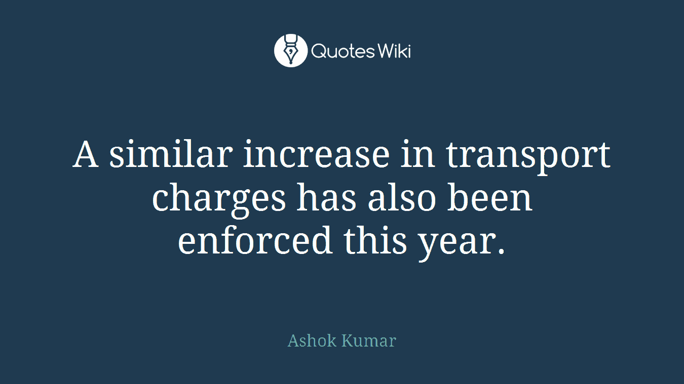 A similar increase in transport charges has also been enforced this year.