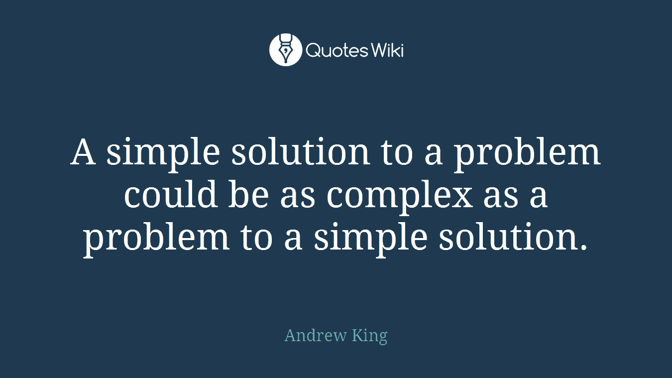 A simple solution to a problem could be as complex as a problem to a simple solution.
