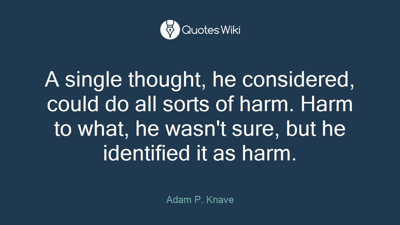 A single thought, he considered, could do all sorts of harm. Harm to what, he wasn't sure, but he identified it as harm.