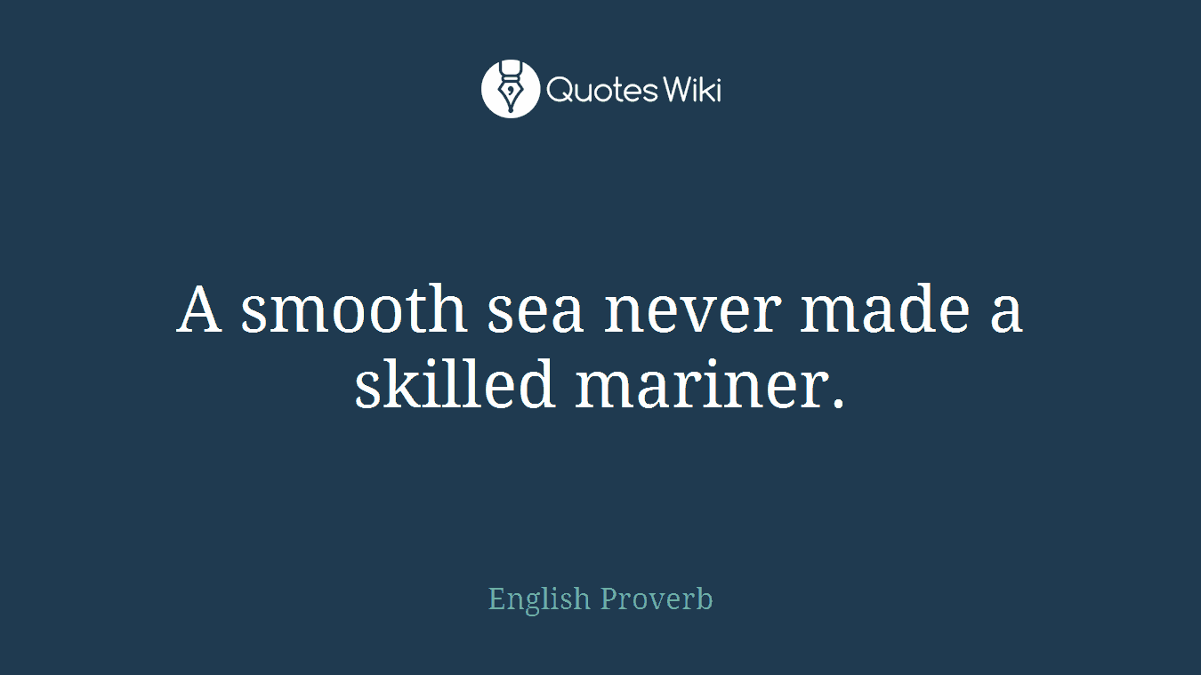 A smooth sea never made a skilled mariner.