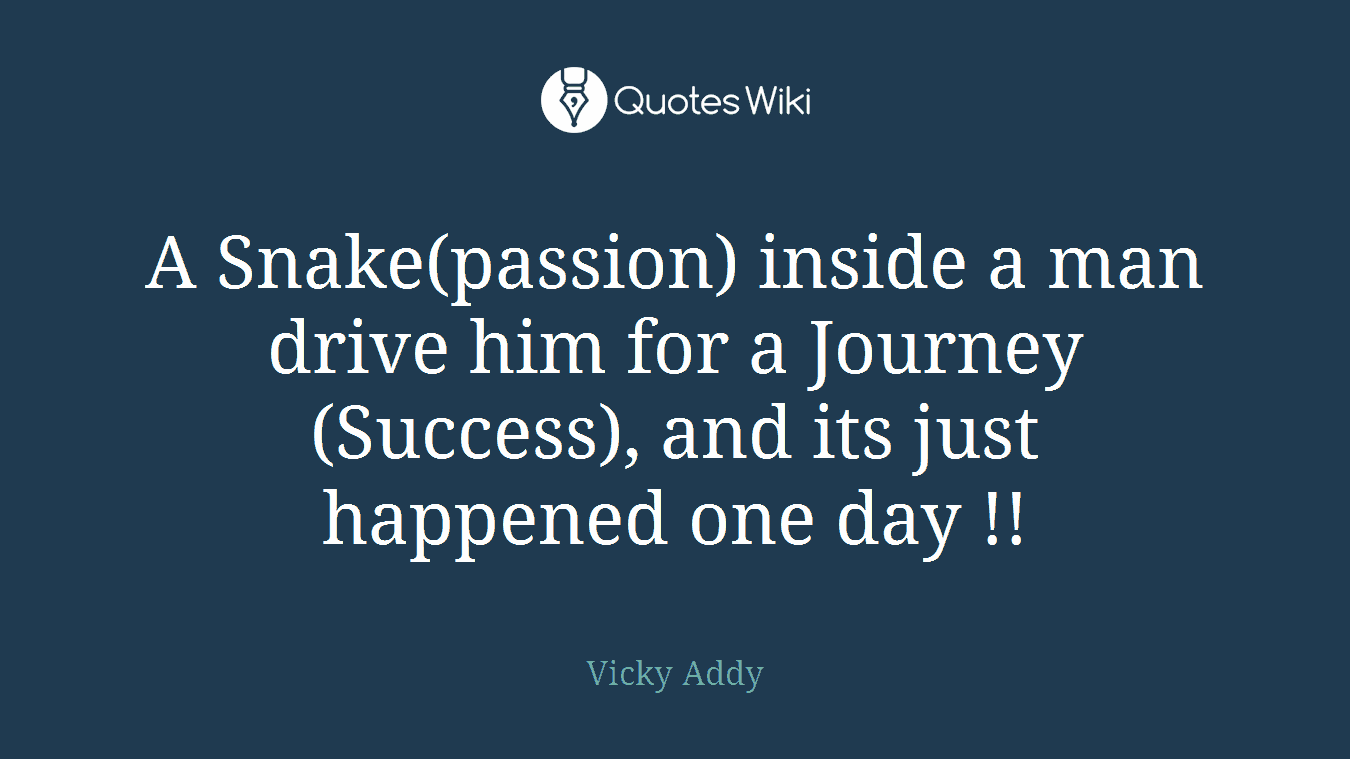 A Snake(passion) inside a man drive him for a Journey(Success), and its just happened one day !!