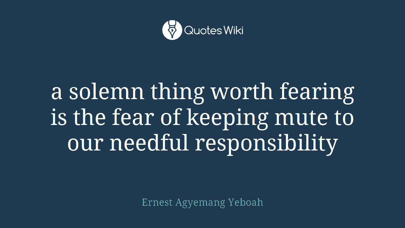 a solemn thing worth fearing is the fear of keeping mute to our needful responsibility