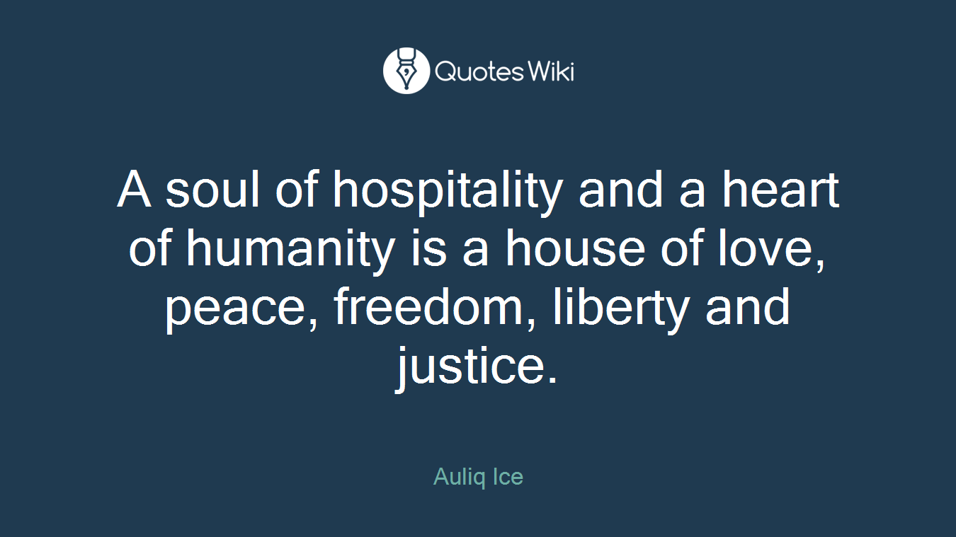 A soul of hospitality and a heart of humanity is a house of love, peace, freedom, liberty and justice.