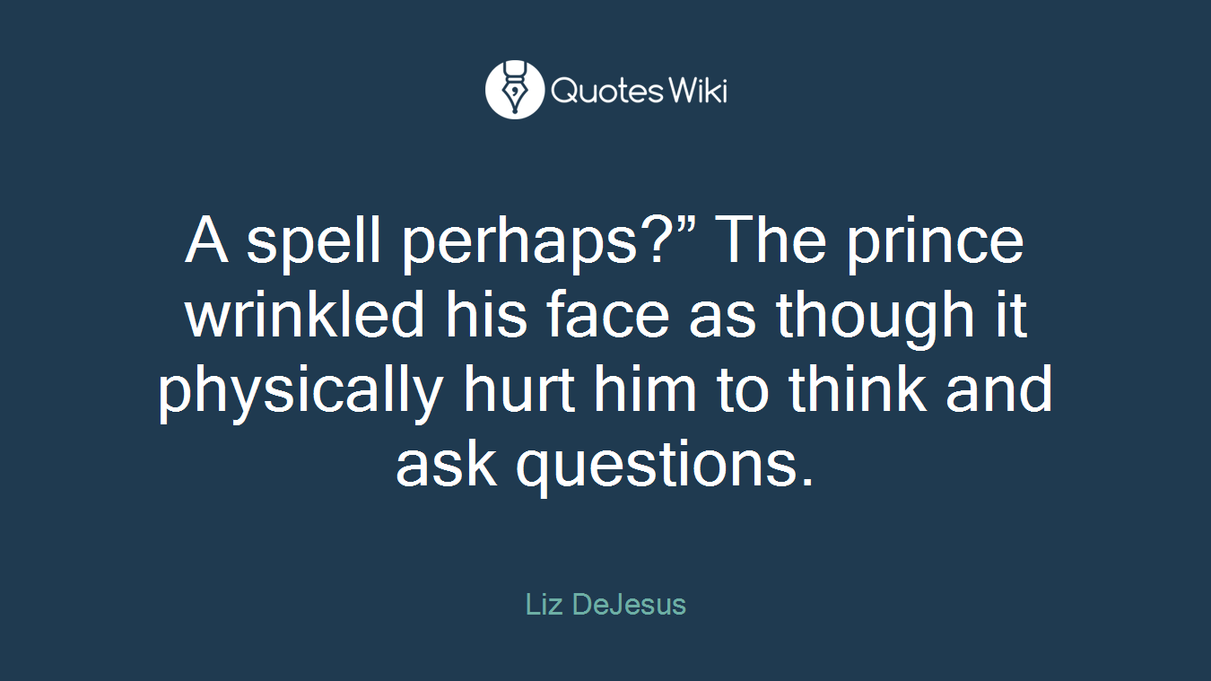 A spell perhaps?” The prince wrinkled his face as though it physically hurt him to think and ask questions.