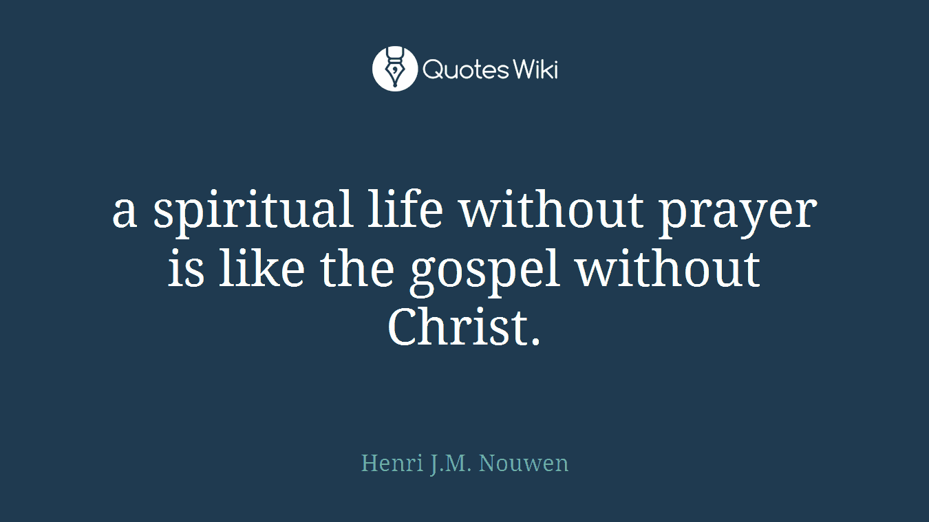 a spiritual life without prayer is like the gospel without Christ.