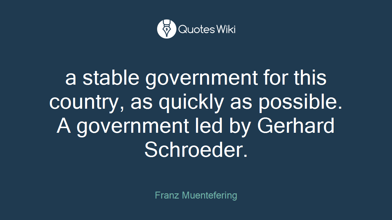 a stable government for this country, as quickly as possible. A government led by Gerhard Schroeder.