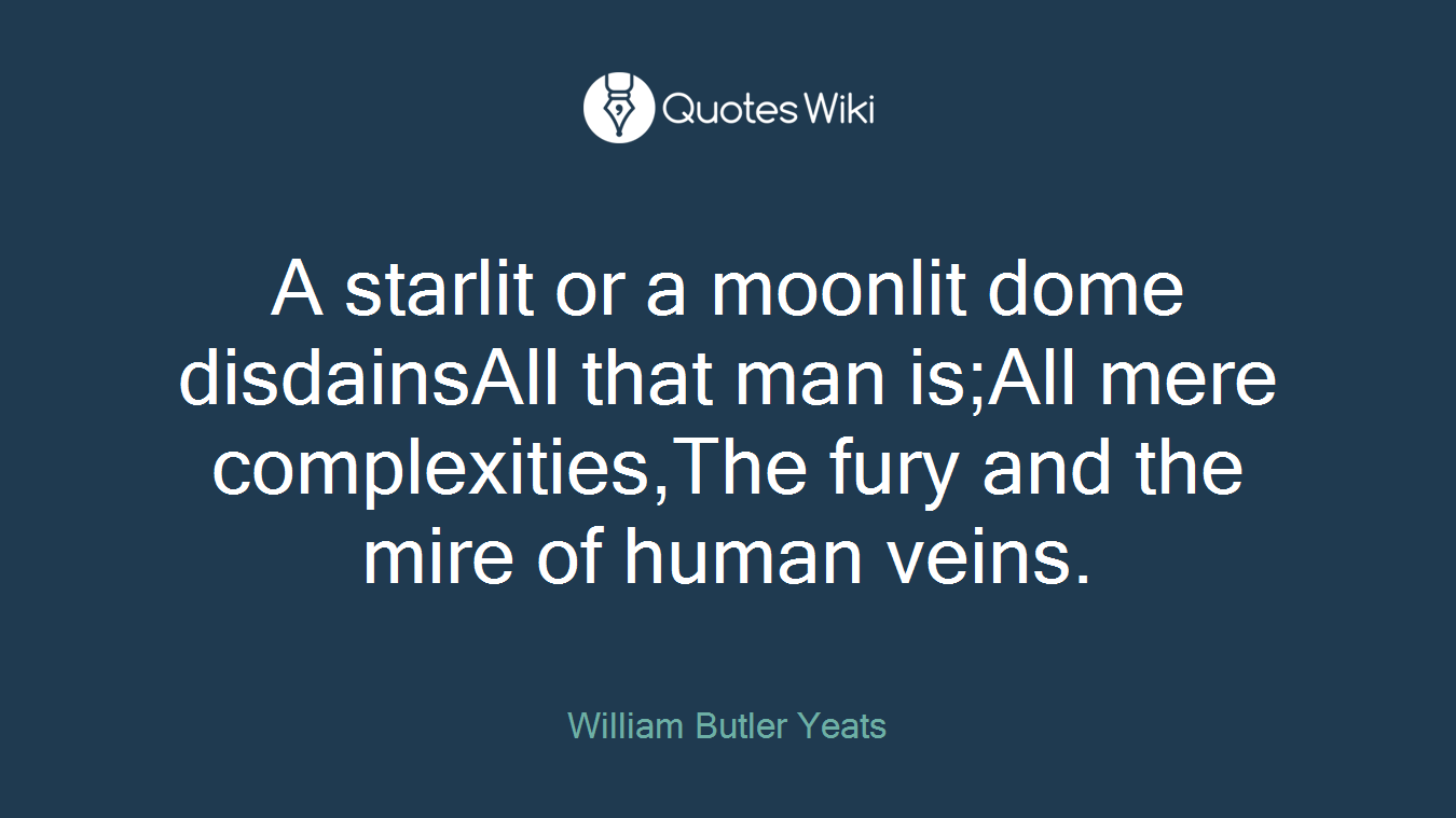 A starlit or a moonlit dome disdainsAll that man is;All mere complexities,The fury and the mire of human veins.