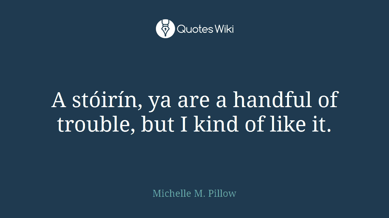 A stóirín, ya are a handful of trouble, but I kind of like it.