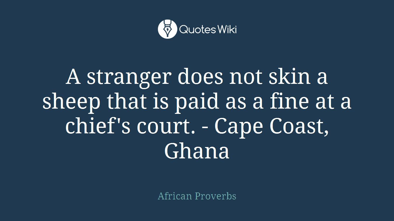 A stranger does not skin a sheep that is paid as a fine at a chief's court. - Cape Coast, Ghana
