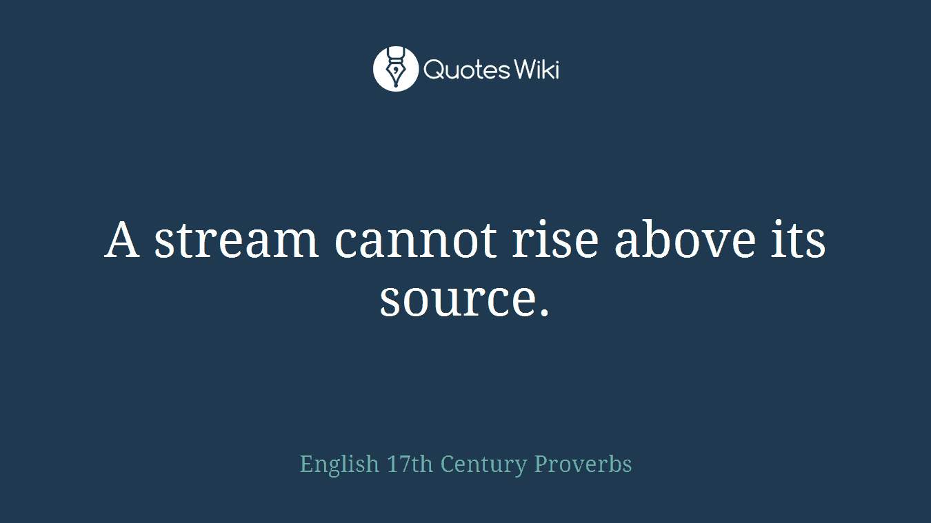 A stream cannot rise above its source.