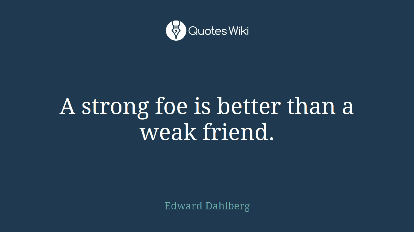 A strong foe is better than a weak friend.