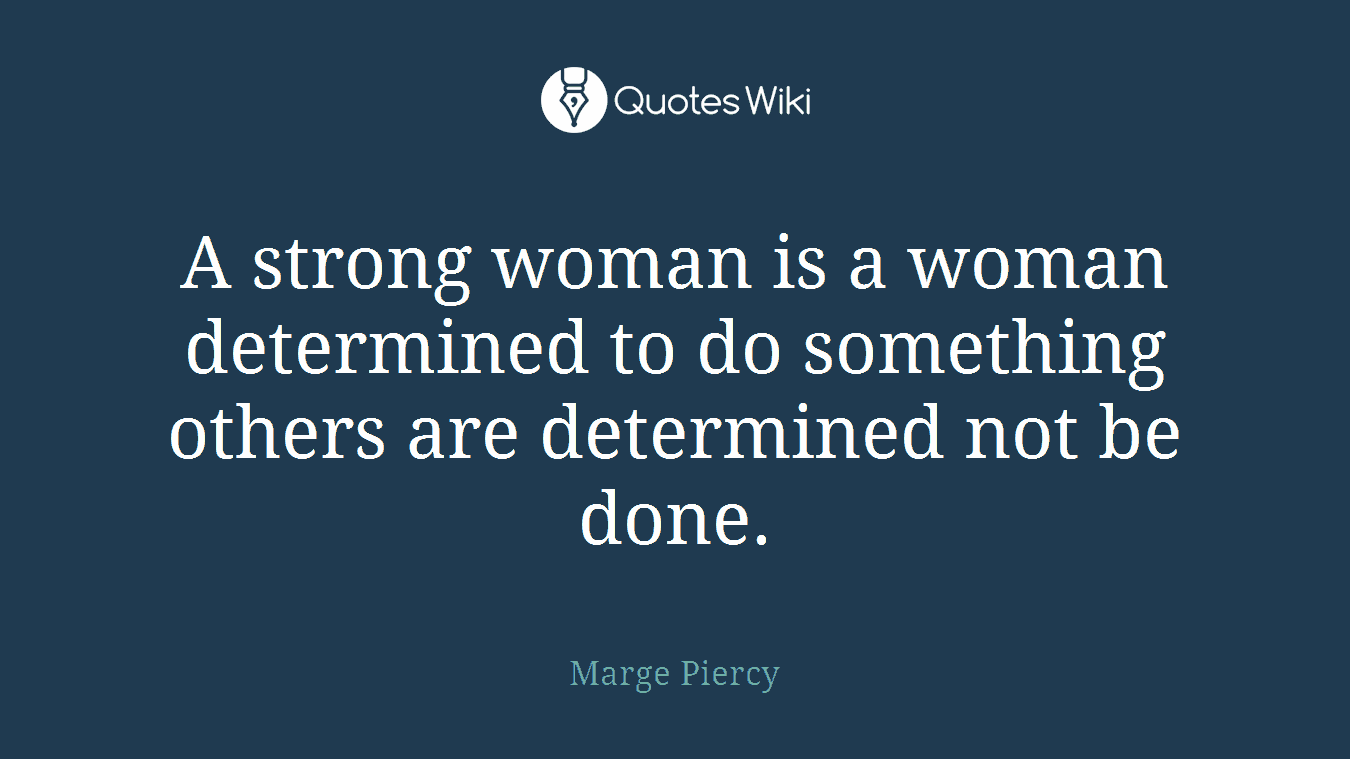 A strong woman is a woman determined to do something others are determined not be done.