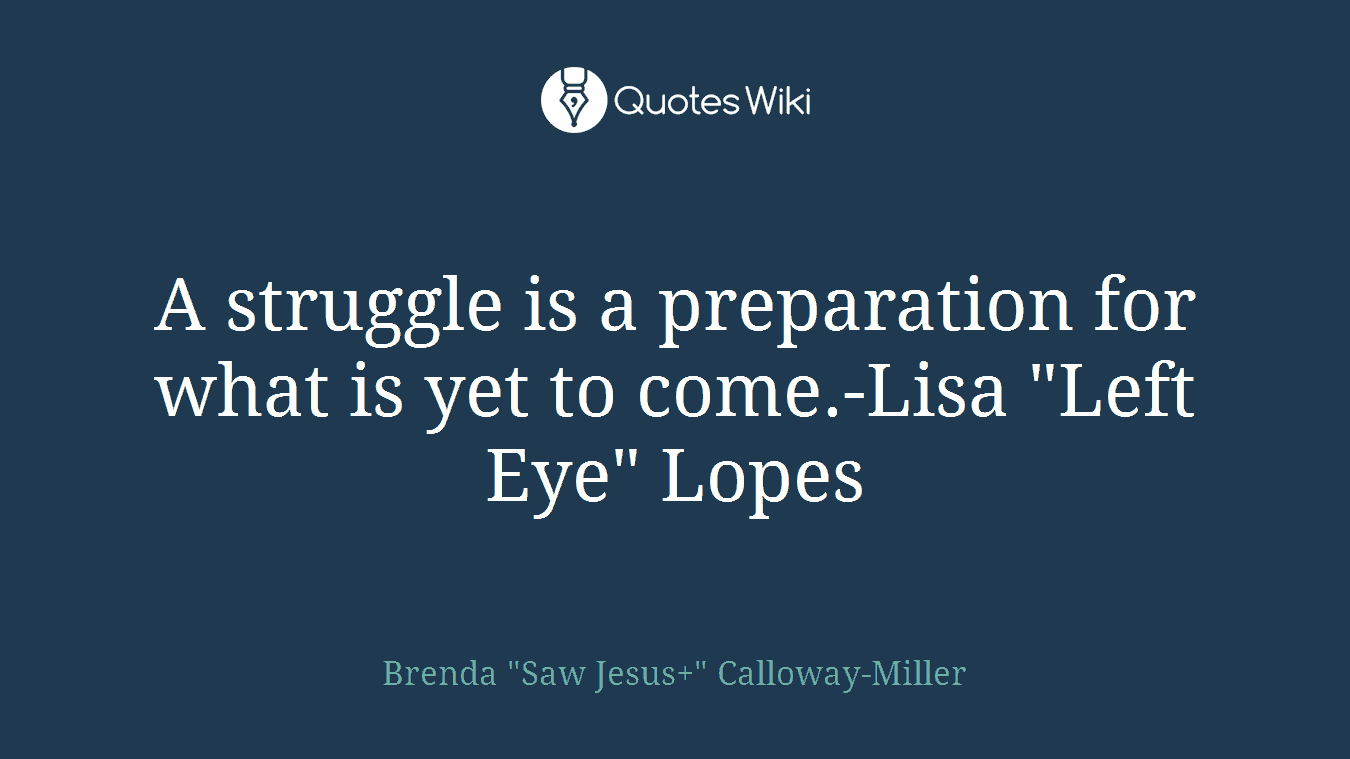 A struggle is a preparation for what is yet to come.-Lisa "Left Eye" Lopes