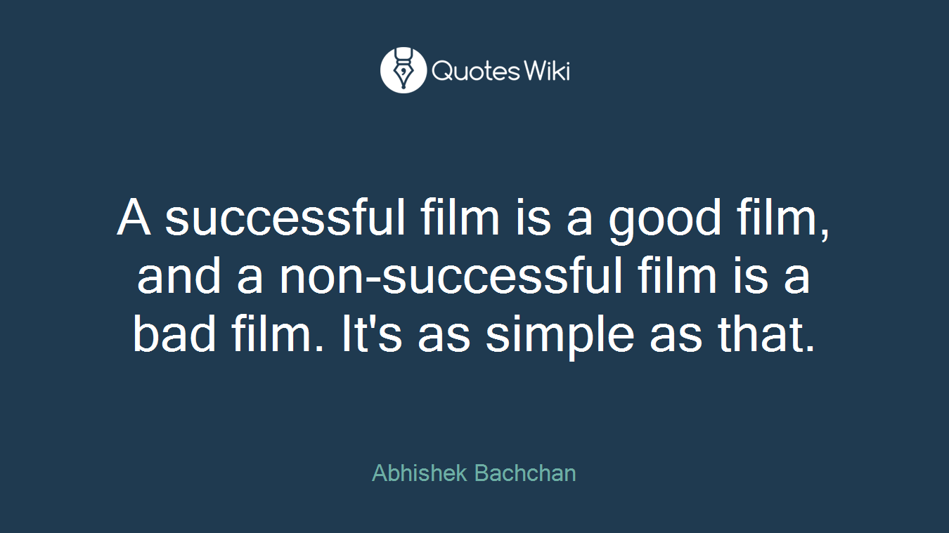 A successful film is a good film, and a non-successful film is a bad film. It's as simple as that.
