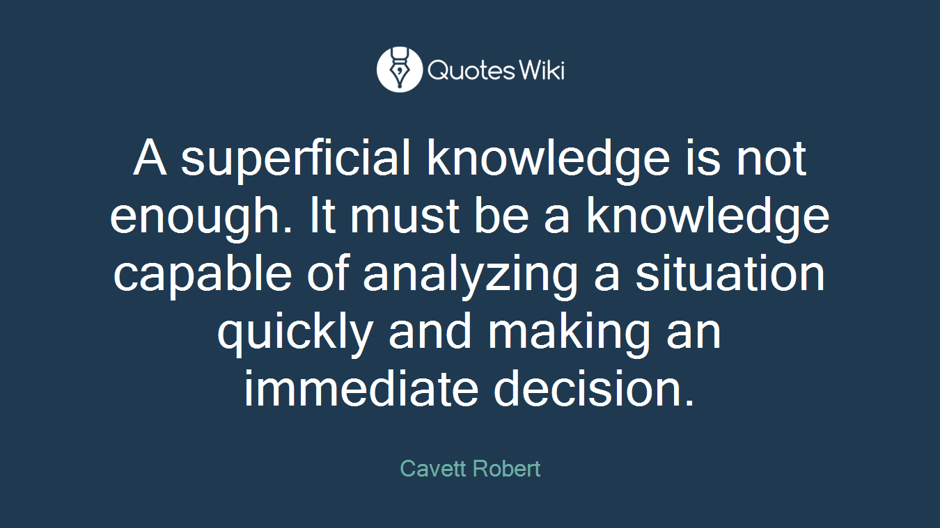 A superficial knowledge is not enough. It must be a knowledge capable of analyzing a situation quickly and making an immediate decision.