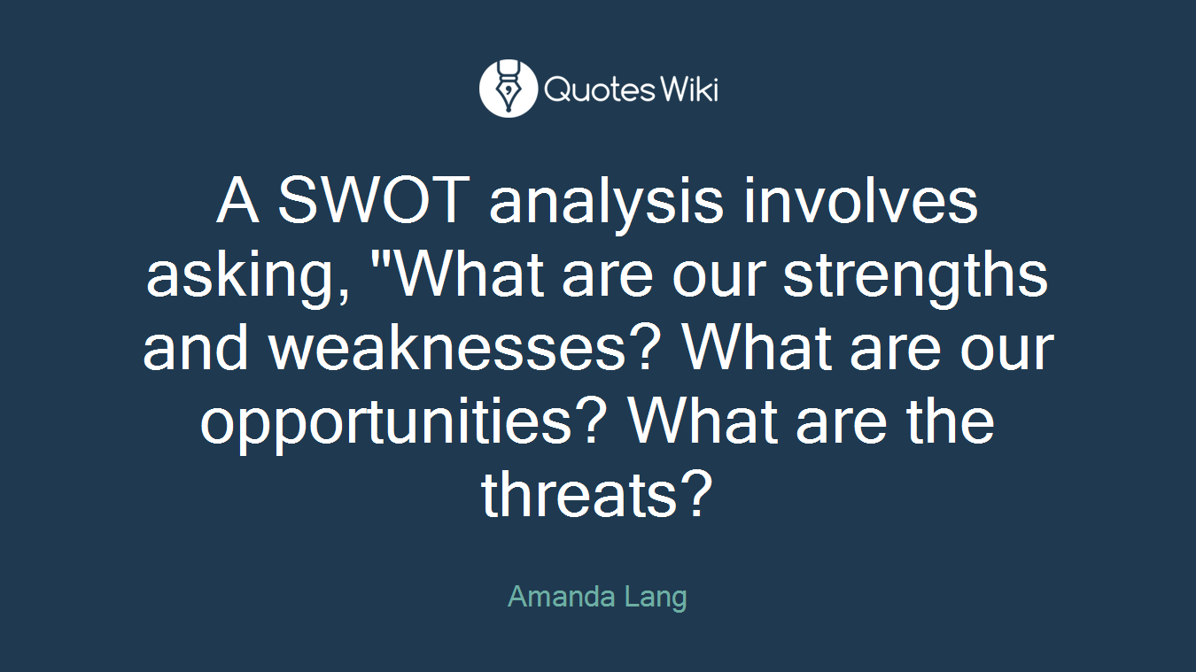 A SWOT analysis involves asking, "What are our strengths and weaknesses? What are our opportunities? What are the threats?